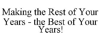 MAKING THE REST OF YOUR YEARS - THE BEST OF YOUR YEARS!