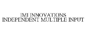 IMI INNOVATIONS INDEPENDENT MULTIPLE INPUT