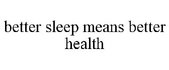 BETTER SLEEP MEANS BETTER HEALTH