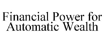 FINANCIAL POWER FOR AUTOMATIC WEALTH