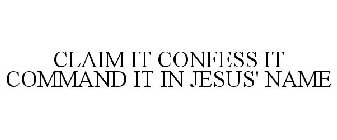 CLAIM IT CONFESS IT COMMAND IT IN JESUS' NAME