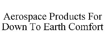 AEROSPACE PRODUCTS FOR DOWN TO EARTH COMFORT