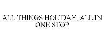 ALL THINGS HOLIDAY, ALL IN ONE STOP