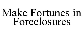MAKE FORTUNES IN FORECLOSURES