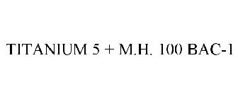 TITANIUM 5 + M.H. 100 BAC-1