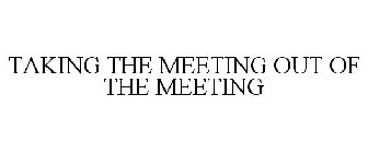 TAKING THE MEETING OUT OF THE MEETING