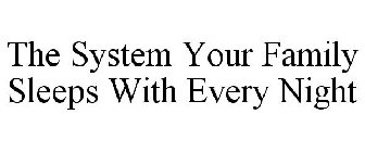 THE SYSTEM YOUR FAMILY SLEEPS WITH EVERY NIGHT