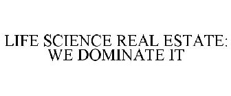 LIFE SCIENCE REAL ESTATE: WE DOMINATE IT