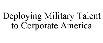 DEPLOYING MILITARY TALENT TO CORPORATE AMERICA