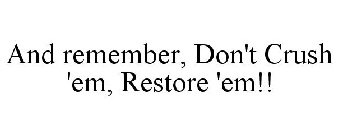 AND REMEMBER, DON'T CRUSH 'EM, RESTORE 'EM!!