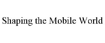 SHAPING THE MOBILE WORLD