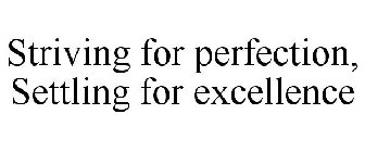 STRIVING FOR PERFECTION, SETTLING FOR EXCELLENCE