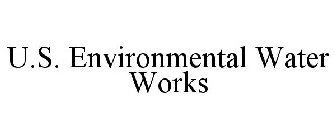 U.S. ENVIRONMENTAL WATER WORKS