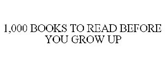 1,000 BOOKS TO READ BEFORE YOU GROW UP