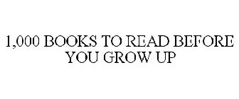 1,000 BOOKS TO READ BEFORE YOU GROW UP