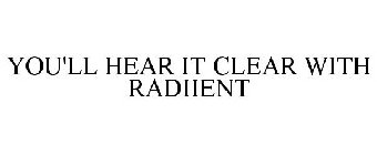 YOU'LL HEAR IT CLEAR WITH RADIIENT
