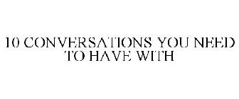 10 CONVERSATIONS YOU NEED TO HAVE WITH
