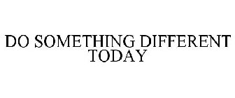 DO SOMETHING DIFFERENT TODAY