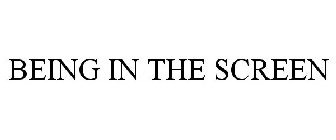 BEING IN THE SCREEN