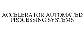 ACCELERATOR AUTOMATED PROCESSING SYSTEMS