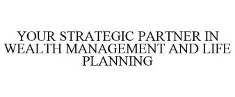 YOUR STRATEGIC PARTNER IN WEALTH MANAGEMENT AND LIFE PLANNING
