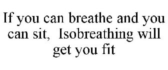 IF YOU CAN BREATHE AND YOU CAN SIT, ISOBREATHING WILL GET YOU FIT