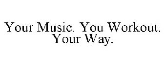 YOUR MUSIC. YOU WORKOUT. YOUR WAY.