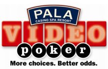 PALA CASINO SPA RESORT VIDEO POKER MORE CHOICES. BETTER ODDS.