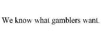 WE KNOW WHAT GAMBLERS WANT.