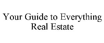 YOUR GUIDE TO EVERYTHING REAL ESTATE