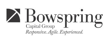 BOWSPRING CAPITAL GROUP RESPONSIVE. AGILE. EXPERIENCED.
