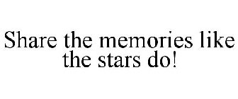 SHARE THE MEMORIES LIKE THE STARS DO!
