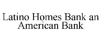 LATINO HOMES BANK AN AMERICAN BANK