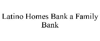 LATINO HOMES BANK A FAMILY BANK