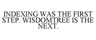 INDEXING WAS THE FIRST STEP. WISDOMTREE IS THE NEXT.