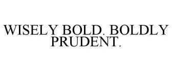 WISELY BOLD. BOLDLY PRUDENT.