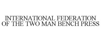 INTERNATIONAL FEDERATION OF THE TWO MAN BENCH PRESS