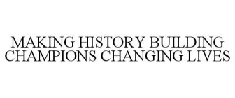 MAKING HISTORY BUILDING CHAMPIONS CHANGING LIVES
