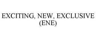 EXCITING, NEW, EXCLUSIVE (ENE)