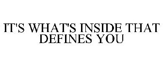 IT'S WHAT'S INSIDE THAT DEFINES YOU