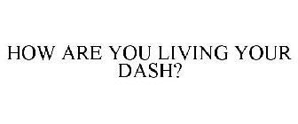 HOW ARE YOU LIVING YOUR DASH?