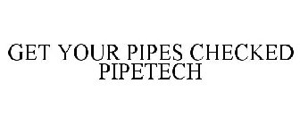GET YOUR PIPES CHECKED PIPETECH