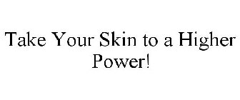 TAKE YOUR SKIN TO A HIGHER POWER!