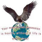 YOUR MOST PRIZED POSSESSION IS HEALTH, WITHOUT IT LIFE IS WORTH LESS!