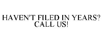 HAVEN'T FILED IN YEARS? CALL US!