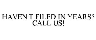 HAVEN'T FILED IN YEARS? CALL US!