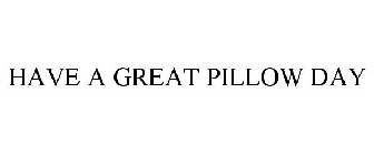 HAVE A GREAT PILLOW DAY