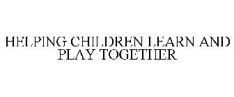 HELPING CHILDREN LEARN AND PLAY TOGETHER