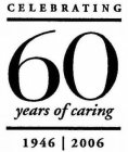 CELEBRATING 60 YEARS OF CARING 1946 | 2006