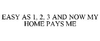 EASY AS 1, 2, 3 AND NOW MY HOME PAYS ME